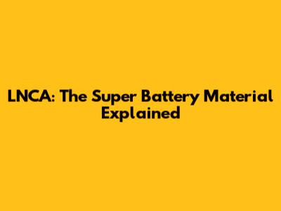 LNCA: The Super Battery Material Explained