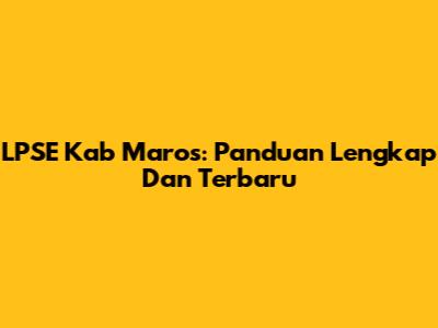 LPSE Kab Maros: Panduan Lengkap Dan Terbaru