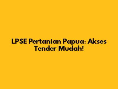 LPSE Pertanian Papua: Akses Tender Mudah!