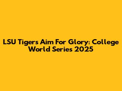 LSU Tigers Aim For Glory: College World Series 2025