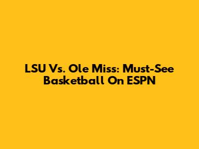LSU Vs. Ole Miss: Must-See Basketball On ESPN