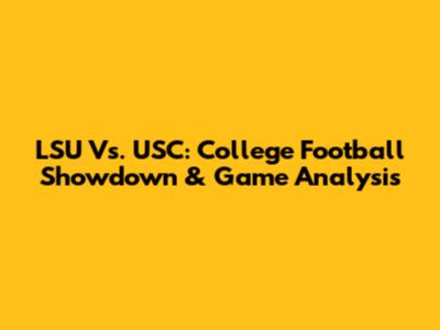 LSU Vs. USC: College Football Showdown & Game Analysis