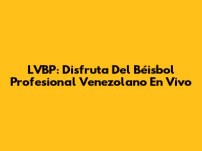 LVBP: Disfruta Del Béisbol Profesional Venezolano En Vivo