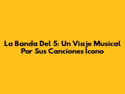 La Banda Del 5: Un Viaje Musical Por Sus Canciones Ícono
