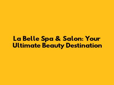 La Belle Spa & Salon: Your Ultimate Beauty Destination