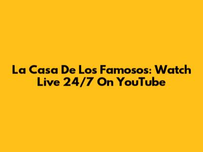 La Casa De Los Famosos: Watch Live 24/7 On YouTube