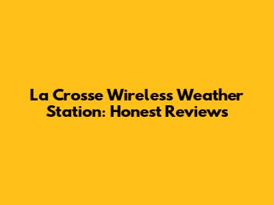 La Crosse Wireless Weather Station: Honest Reviews