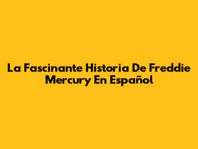 La Fascinante Historia De Freddie Mercury En Español