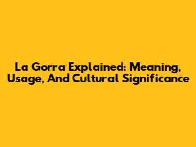 La Gorra Explained: Meaning, Usage, And Cultural Significance