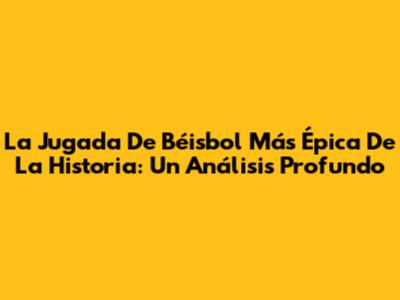 La Jugada De Béisbol Más Épica De La Historia: Un Análisis Profundo