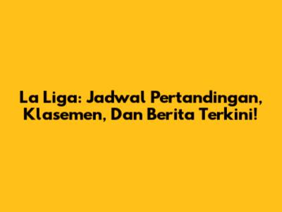 La Liga: Jadwal Pertandingan, Klasemen, Dan Berita Terkini!