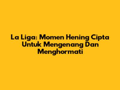 La Liga: Momen Hening Cipta Untuk Mengenang Dan Menghormati