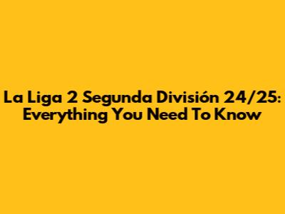 La Liga 2 Segunda División 24/25: Everything You Need To Know