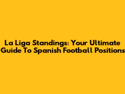 La Liga Standings: Your Ultimate Guide To Spanish Football Positions