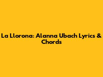 La Llorona: Alanna Ubach Lyrics & Chords