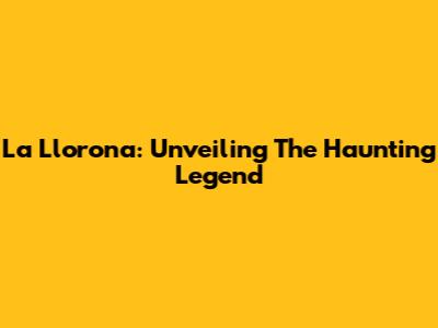 La Llorona: Unveiling The Haunting Legend