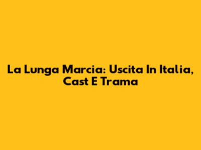 La Lunga Marcia: Uscita In Italia, Cast E Trama