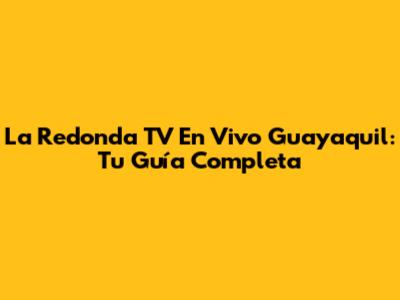La Redonda TV En Vivo Guayaquil: Tu Guía Completa