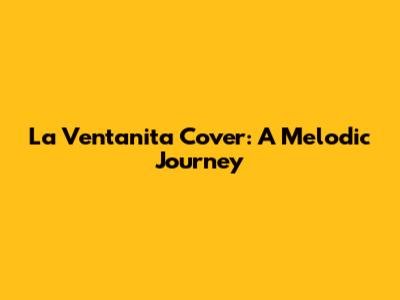La Ventanita Cover: A Melodic Journey