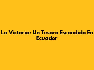La Victoria: Un Tesoro Escondido En Ecuador