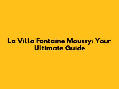 La Villa Fontaine Moussy: Your Ultimate Guide