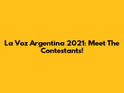 La Voz Argentina 2021: Meet The Contestants!