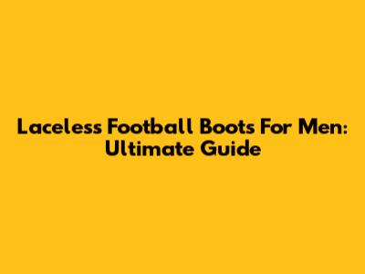Laceless Football Boots For Men: Ultimate Guide