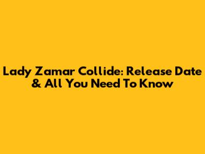 Lady Zamar Collide: Release Date & All You Need To Know