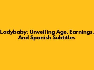 Ladybaby: Unveiling Age, Earnings, And Spanish Subtitles