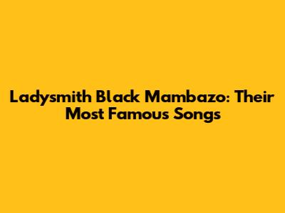 Ladysmith Black Mambazo: Their Most Famous Songs