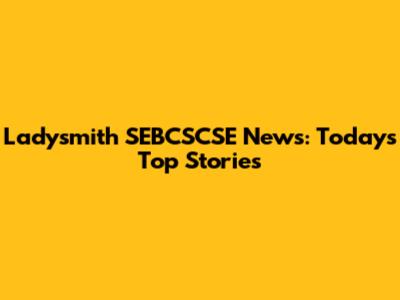 Ladysmith SEBCSCSE News: Today's Top Stories