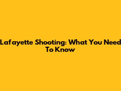 Lafayette Shooting: What You Need To Know