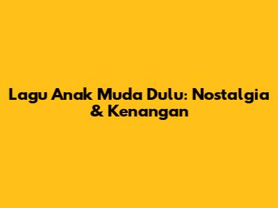 Lagu Anak Muda Dulu: Nostalgia & Kenangan