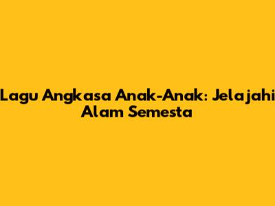 Lagu Angkasa Anak-Anak: Jelajahi Alam Semesta