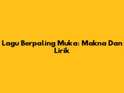 Lagu Berpaling Muka: Makna Dan Lirik