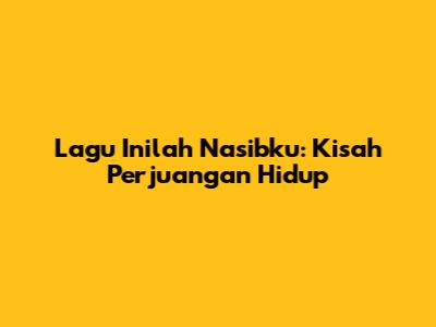 Lagu Inilah Nasibku: Kisah Perjuangan Hidup