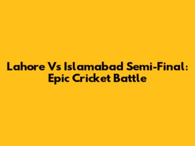 Lahore Vs Islamabad Semi-Final: Epic Cricket Battle