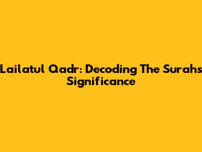 Lailatul Qadr: Decoding The Surah's Significance