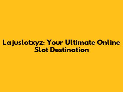 Lajuslotxyz: Your Ultimate Online Slot Destination