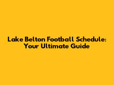 Lake Belton Football Schedule: Your Ultimate Guide