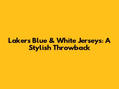 Lakers Blue & White Jerseys: A Stylish Throwback