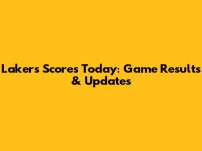 Lakers Scores Today: Game Results & Updates