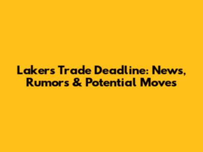 Lakers Trade Deadline: News, Rumors & Potential Moves