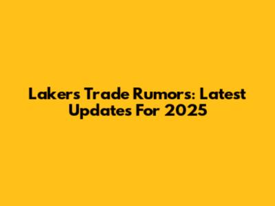 Lakers Trade Rumors: Latest Updates For 2025