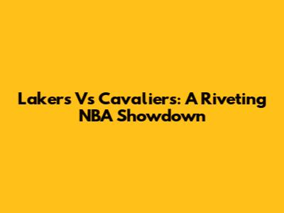 Lakers Vs Cavaliers: A Riveting NBA Showdown