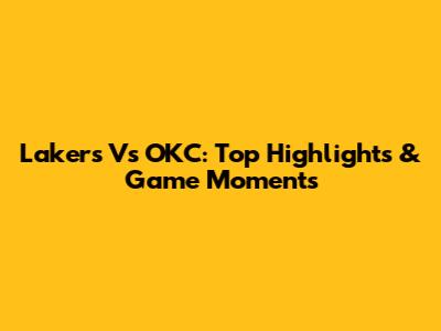 Lakers Vs OKC: Top Highlights & Game Moments