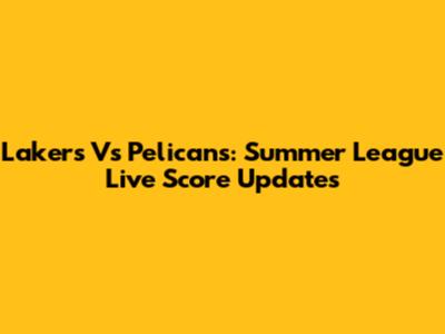 Lakers Vs Pelicans: Summer League Live Score Updates