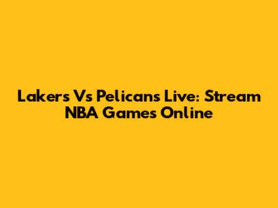 Lakers Vs Pelicans Live: Stream NBA Games Online