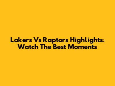 Lakers Vs Raptors Highlights: Watch The Best Moments