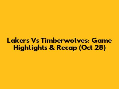 Lakers Vs Timberwolves: Game Highlights & Recap (Oct 28)